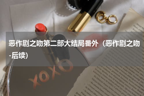 恶作剧之吻第二部大结局番外（恶作剧之吻-后续）