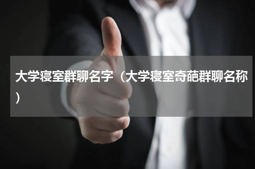 大学寝室群聊名字（大学寝室奇葩群聊名称）