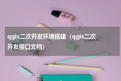 qgis二次开发环境搭建（qgis二次开发接口文档）