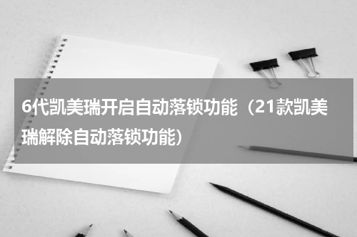6代凯美瑞开启自动落锁功能（21款凯美瑞解除自动落锁功能）