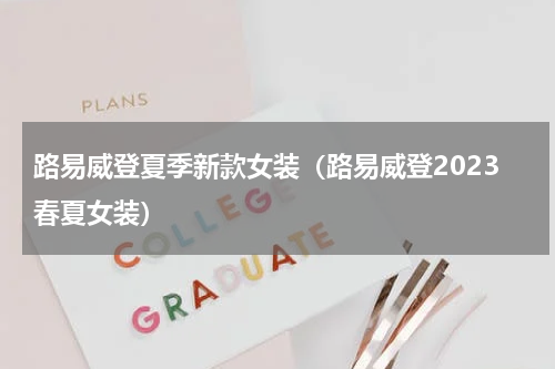 路易威登夏季新款女装（路易威登2023春夏女装）