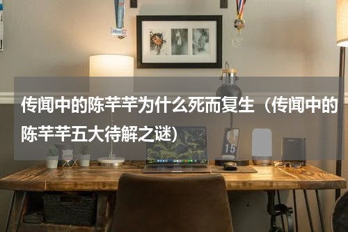 传闻中的陈芊芊为什么死而复生（传闻中的陈芊芊五大待解之谜）