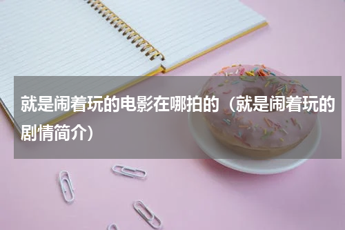 就是闹着玩的电影在哪拍的（就是闹着玩的剧情简介）