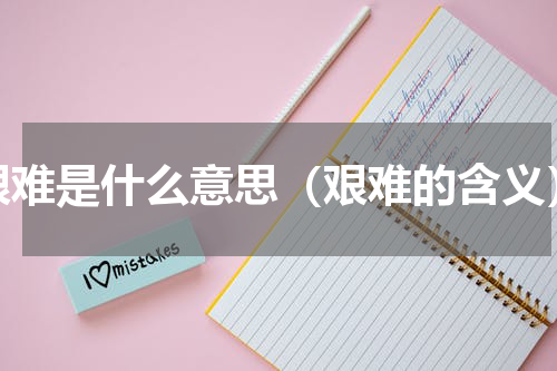 艰难是什么意思（艰难的含义）