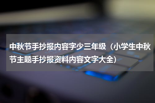 中秋节手抄报内容字少三年级（小学生中秋节主题手抄报资料内容文字大全）