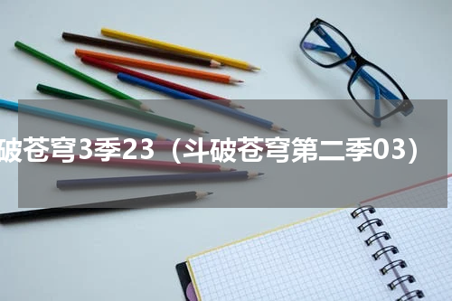 斗破苍穹3季23（斗破苍穹第二季03）