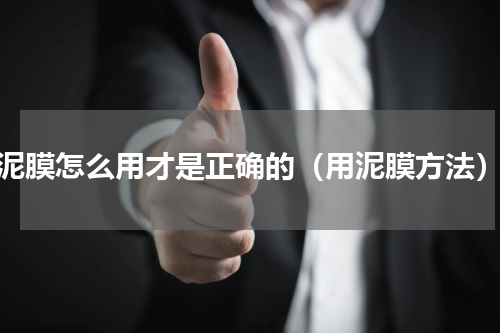 泥膜怎么用才是正确的（用泥膜方法）