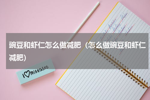 豌豆和虾仁怎么做减肥（怎么做豌豆和虾仁减肥）