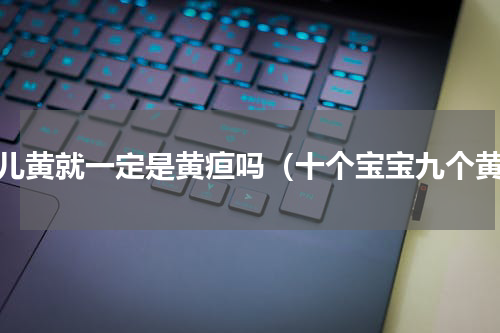 婴儿黄就一定是黄疸吗（十个宝宝九个黄）