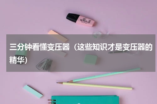 三分钟看懂变压器（这些知识才是变压器的精华）