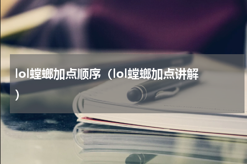 lol螳螂加点顺序（lol螳螂加点讲解）