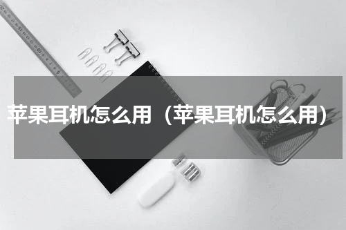 苹果耳机怎么用（苹果耳机怎么用）