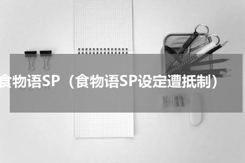食物语SP（食物语SP设定遭抵制）