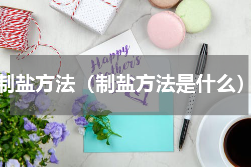 制盐方法（制盐方法是什么）