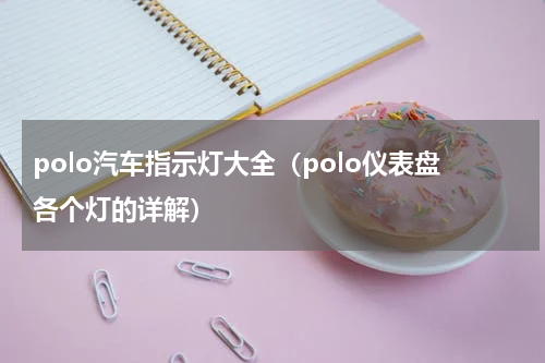polo汽车指示灯大全（polo仪表盘各个灯的详解）