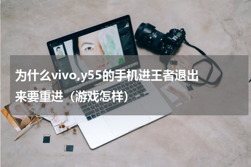 为什么vivo,y55的手机进王者退出来要重进（游戏怎样）