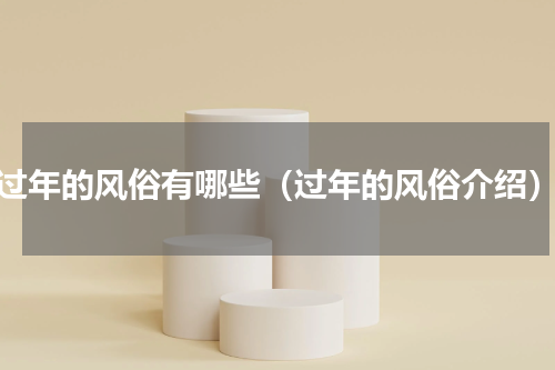 过年的风俗有哪些（过年的风俗介绍）