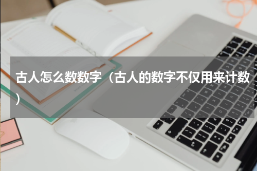 古人怎么数数字（古人的数字不仅用来计数）