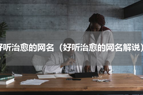 好听治愈的网名（好听治愈的网名解说）