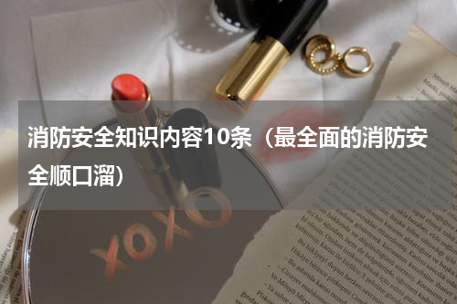 消防安全知识内容10条（最全面的消防安全顺口溜）