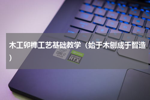 木工卯榫工艺基础教学（始于木刨成于智造）