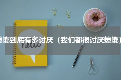 蟑螂到底有多讨厌（我们都很讨厌蟑螂）