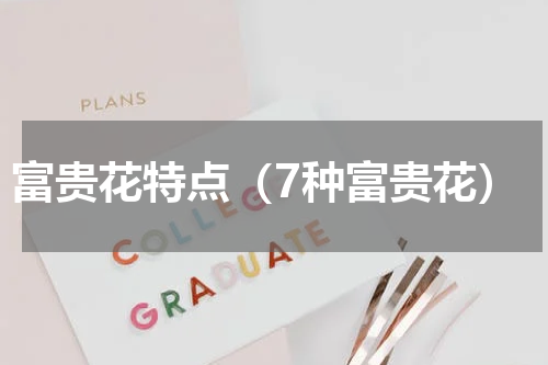 富贵花特点（7种富贵花）