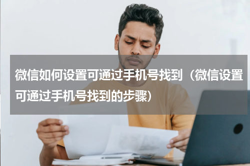 微信如何设置可通过手机号找到（微信设置可通过手机号找到的步骤）