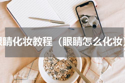眼睛化妆教程（眼睛怎么化妆）
