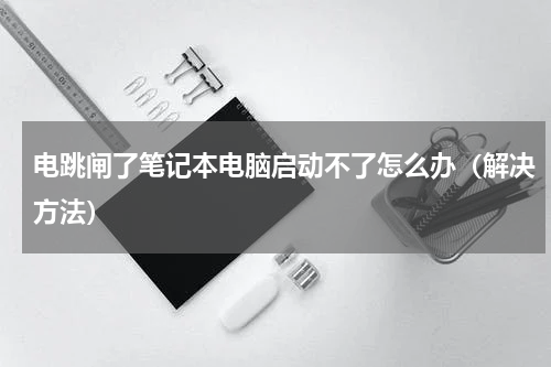 电跳闸了笔记本电脑启动不了怎么办（解决方法）