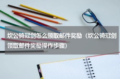 坎公骑冠剑怎么领取邮件奖励（坎公骑冠剑领取邮件奖励操作步骤）