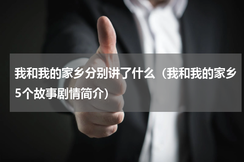我和我的家乡分别讲了什么（我和我的家乡5个故事剧情简介）