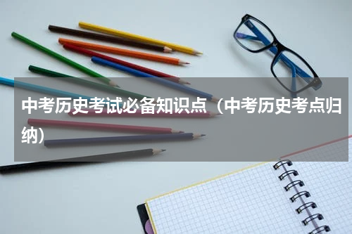 中考历史考试必备知识点（中考历史考点归纳）