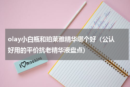 olay小白瓶和珀莱雅精华哪个好（公认好用的平价抗老精华液盘点）