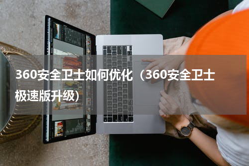 360安全卫士如何优化（360安全卫士极速版升级）