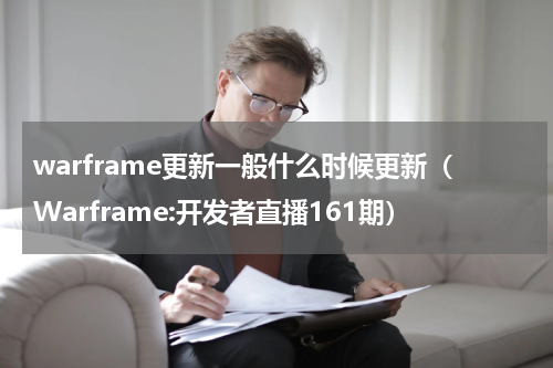 warframe更新一般什么时候更新（Warframe:开发者直播161期）