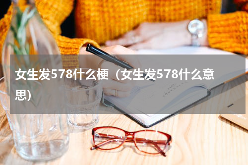 女生发578什么梗（女生发578什么意思）