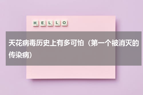 天花病毒历史上有多可怕（第一个被消灭的传染病）