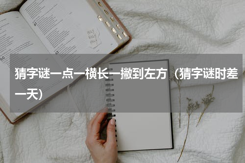 猜字谜一点一横长一撇到左方（猜字谜时差一天）