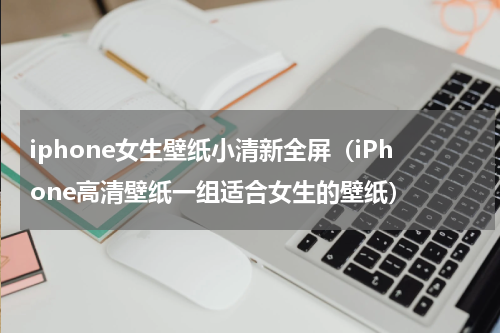 iphone女生壁纸小清新全屏（iPhone高清壁纸一组适合女生的壁纸）