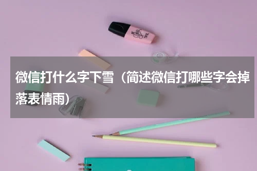 微信打什么字下雪（简述微信打哪些字会掉落表情雨）