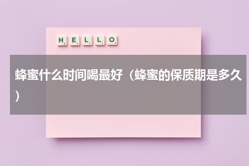 蜂蜜什么时间喝最好（蜂蜜的保质期是多久）