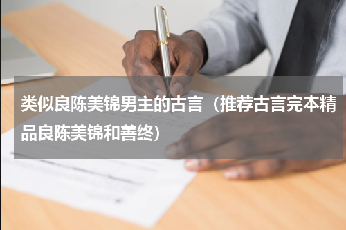 类似良陈美锦男主的古言（推荐古言完本精品良陈美锦和善终）