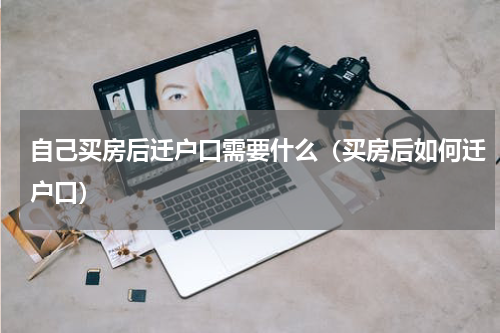 自己买房后迁户口需要什么（买房后如何迁户口）