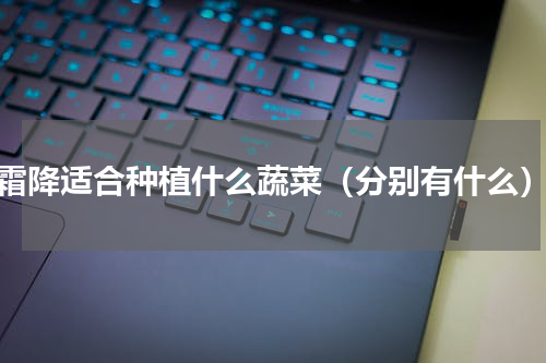 霜降适合种植什么蔬菜（分别有什么）