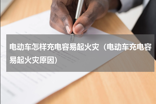 电动车怎样充电容易起火灾（电动车充电容易起火灾原因）
