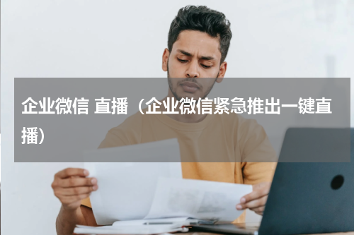 企业微信 直播（企业微信紧急推出一键直播）