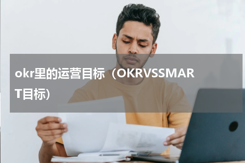 okr里的运营目标（OKRVSSMART目标）
