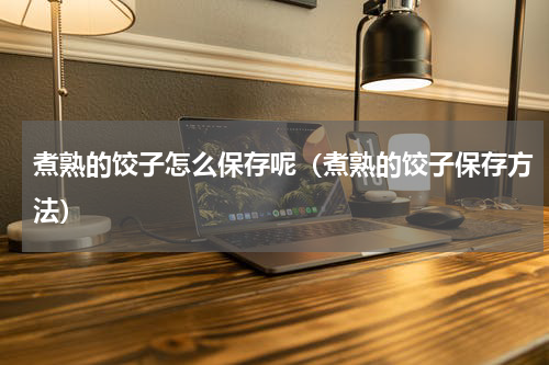 煮熟的饺子怎么保存呢（煮熟的饺子保存方法）