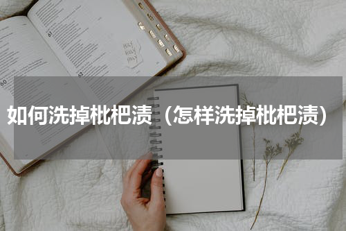 如何洗掉枇杷渍（怎样洗掉枇杷渍）